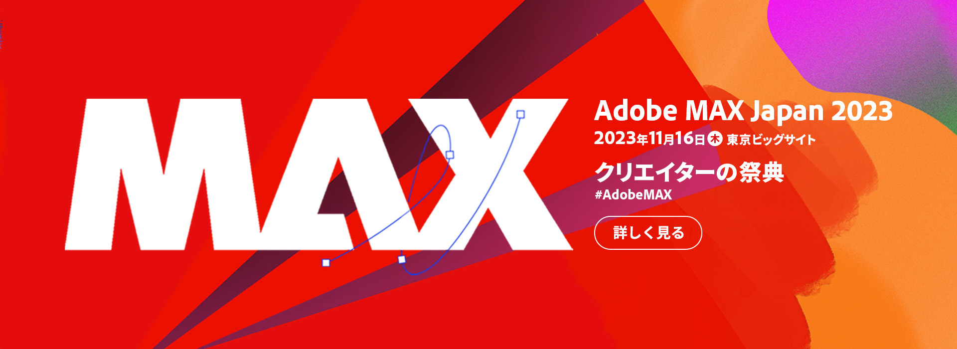 Adobe MAX Japan 2023 2023年11月16日（木）東京ビッグサイト 詳しく見る